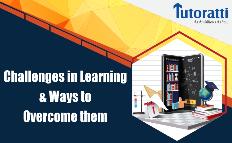 Challenges In Learning And Ways To Overcome Them | Tutoratti